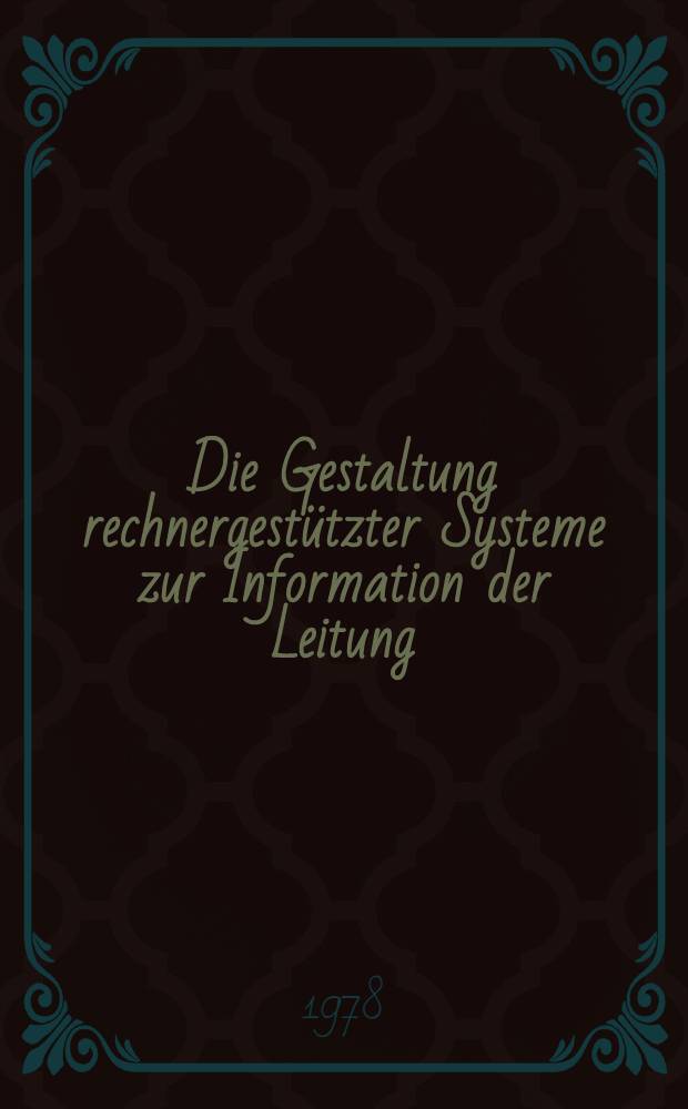 Die Gestaltung rechnergestützter Systeme zur Information der Leitung : Material zum wiss. Kolloquium der Sektion Wirtschaftswiss. und des Fachausschusses Datenverarbeitungsprojektierung der Wiss.-Techn. Gesellschaft für Meß- und Automatisierungstechnik (WGMA) bei der KDT im Jahre 1977
