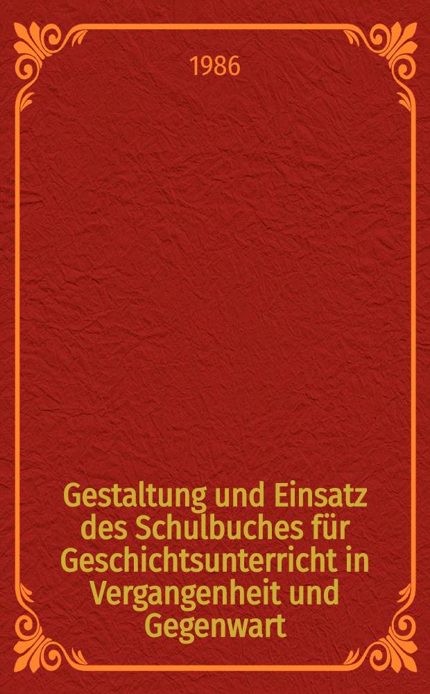 Gestaltung und Einsatz des Schulbuches für Geschichtsunterricht in Vergangenheit und Gegenwart : Materialien der von Wissenschaftsbereich Methodik des Geschichtsunterrichts der Sekt. Geschichte