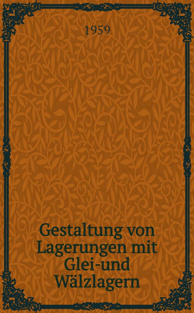 Gestaltung von Lagerungen mit Gleit- und Wälzlagern : Vorträge der VDI-Tagung Manheim 1958