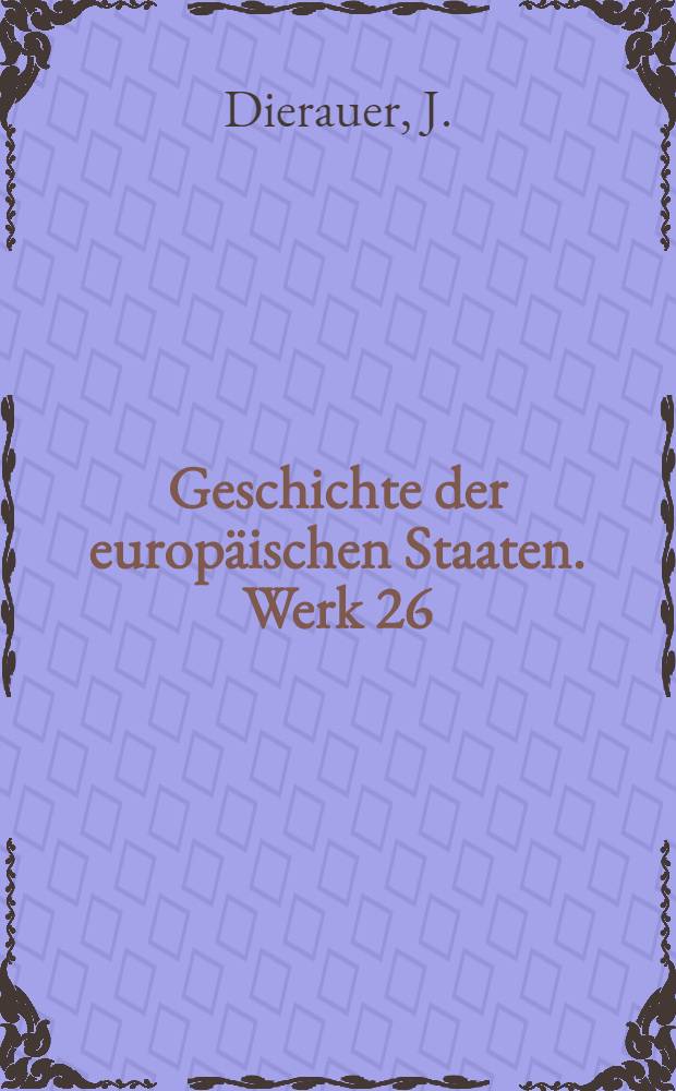 Geschichte der europ&auml;ischen Staaten. [Werk 26] : Geschichte der Schweizerischen Eidgenossenschaft