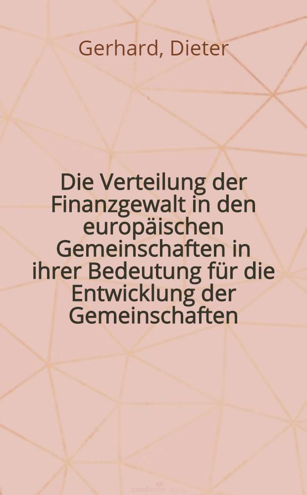 Die Verteilung der Finanzgewalt in den europäischen Gemeinschaften in ihrer Bedeutung für die Entwicklung der Gemeinschaften : Ein Vergleich mit dem deutschen Verfassungsrecht : Inaug.-Diss. ... einer ... Rechtswissenschaftlichen Fakultät der Univ. zu Köln