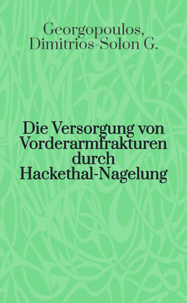 Die Versorgung von Vorderarmfrakturen durch Hackethal-Nagelung : Inaug.-Diss. ... der ... Med. Fak. der ... Univ. zu Bonn