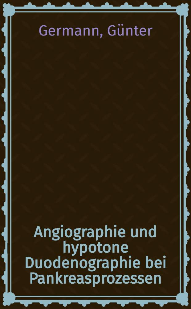 Angiographie und hypotone Duodenographie bei Pankreasprozessen : Eine vergleichende Unters. über die Aussagekraft beider Verfahren : Inaug.-Diss