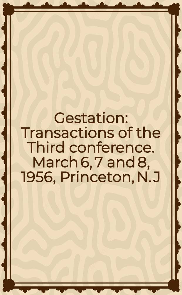 Gestation : Transactions of the Third conference. March 6, 7 and 8, 1956, Princeton, N. J