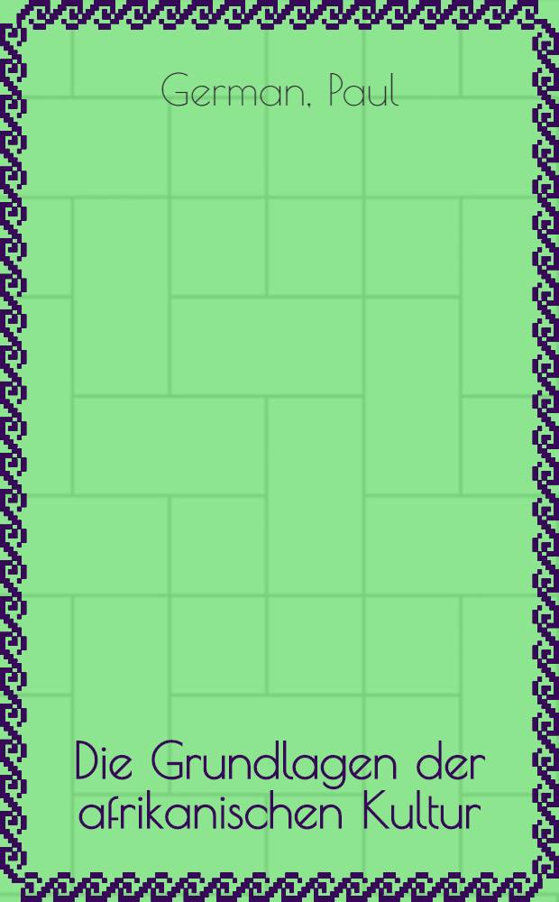 Die Grundlagen der afrikanischen Kultur : Die Abb. ... zeichnete der Verfasser, die Karten ... Walther Hedenreuter