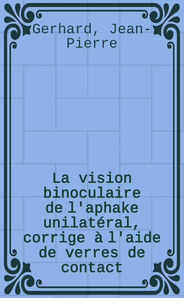 La vision binoculaire de l'aphake unilat&eacute;ral, corrige &agrave; l'aide de verres de contact : Th&egrave;se ..