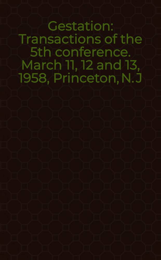 Gestation : Transactions of the 5th conference. March 11, 12 and 13, 1958, Princeton, N. J