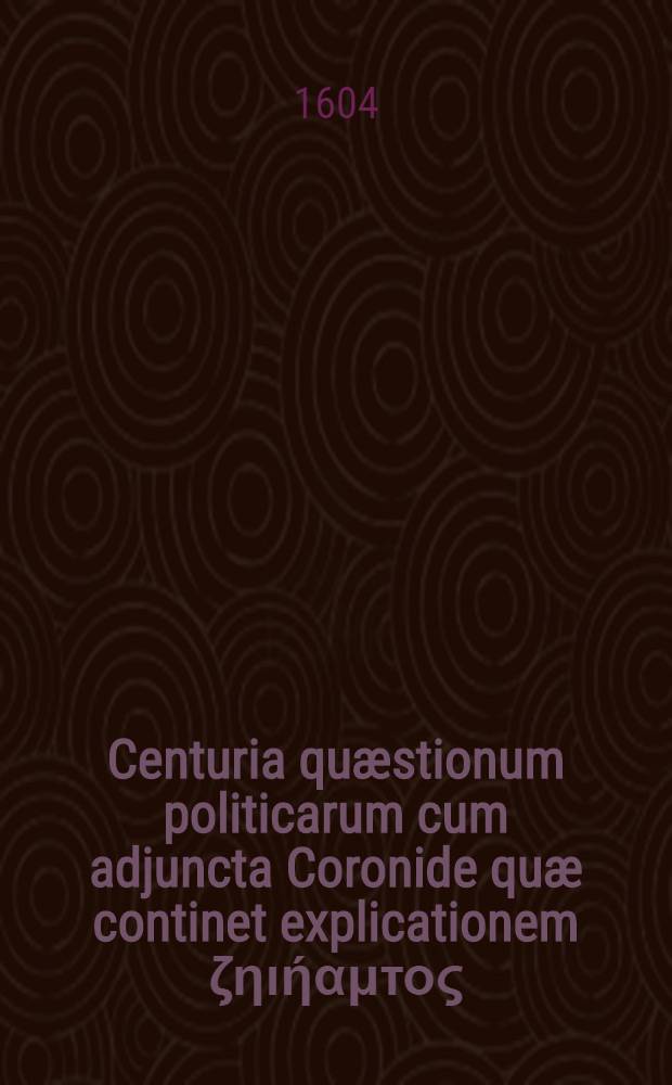 Centuria quæstionum politicarum cum adjuncta Coronide quæ continet explicationem ζηιήαμτος: an diversæ religiones in bene constitula republ. tolerandæ? quæ ... a nobilissimis et electrissimis aliquot juvenibus in illustri Salana sub præsidio M. Johannis Gerhardi ... examinata et discussa, iamque altera vice in lucem edita; In hac secunda editione, præter vitia quædam typographica sublata, accessit index omnium quæstionum pertractatarum