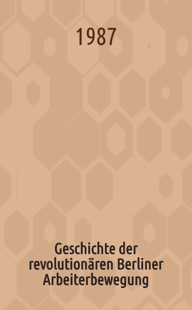 Geschichte der revolutionären Berliner Arbeiterbewegung : Von den Anfängen bis zur Gegenwart / Bezirksleitung Berlinder SED. Kommiss. zur Erforschung der Geschichte der örtlichen Arbeiterbewegung