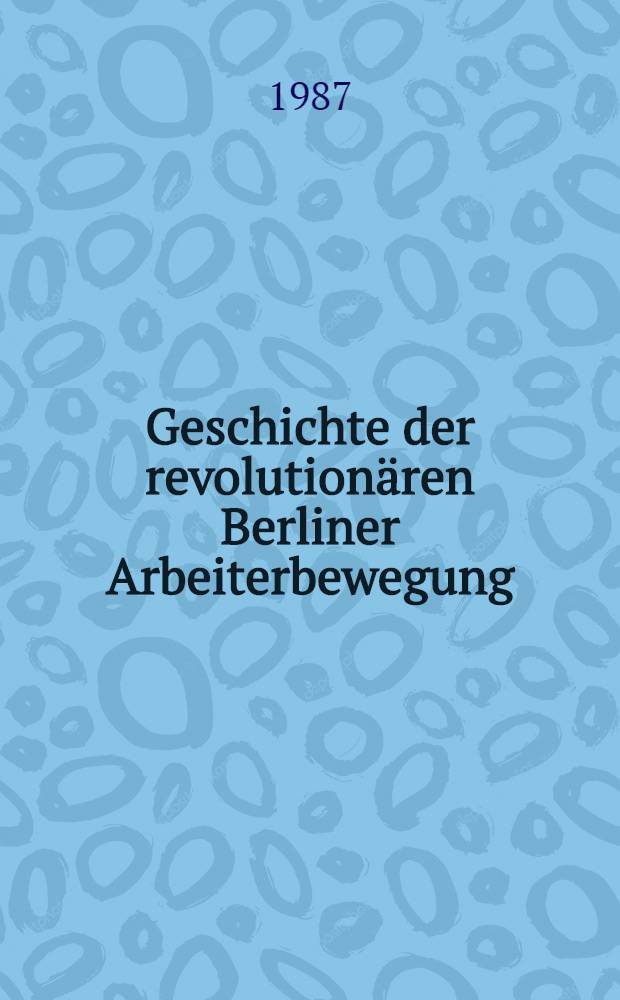 Geschichte der revolution&auml;ren Berliner Arbeiterbewegung : Von den Anf&auml;ngen bis zur Gegenwart / Bezirksleitung Berlinder SED. Kommiss. zur Erforschung der Geschichte der &ouml;rtlichen Arbeiterbewegung. Bd. 2 : Von 1917 bis 1945