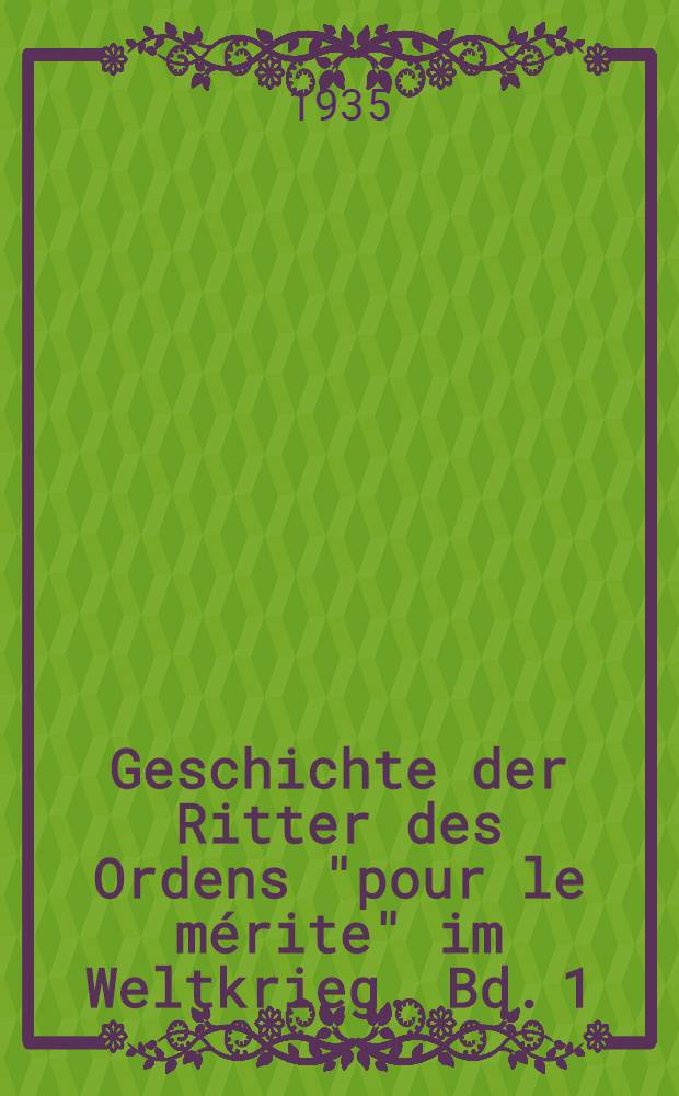 Geschichte der Ritter des Ordens "pour le m&eacute;rite" im Weltkrieg. Bd. 1 : [A - L]