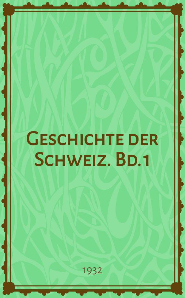 Geschichte der Schweiz. Bd. 1 : Von den &auml;ltesten Zeiten bis zum Ausgang des sechzehnten Jahrhunderts
