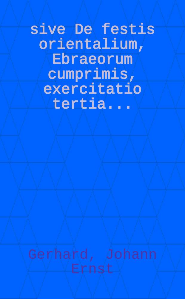 ... sive De festis orientalium, Ebraeorum cumprimis, exercitatio tertia ...