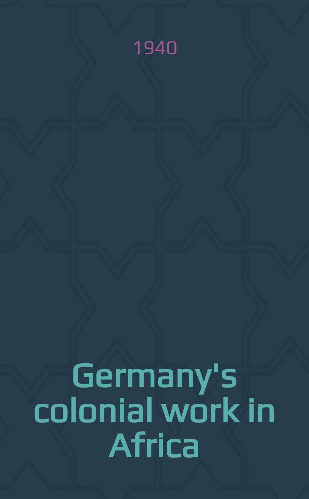 Germany's colonial work in Africa : Objectively viewed by Amer. a. Brit. experts