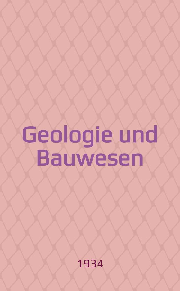 Geologie und Bauwesen : Zeitschrift für die pflege der Wechselbeziehungen zwischen Geologie, gesteinkunde, bodenkunde u. s. w. und sämtlichen zweigen des Bauwesens