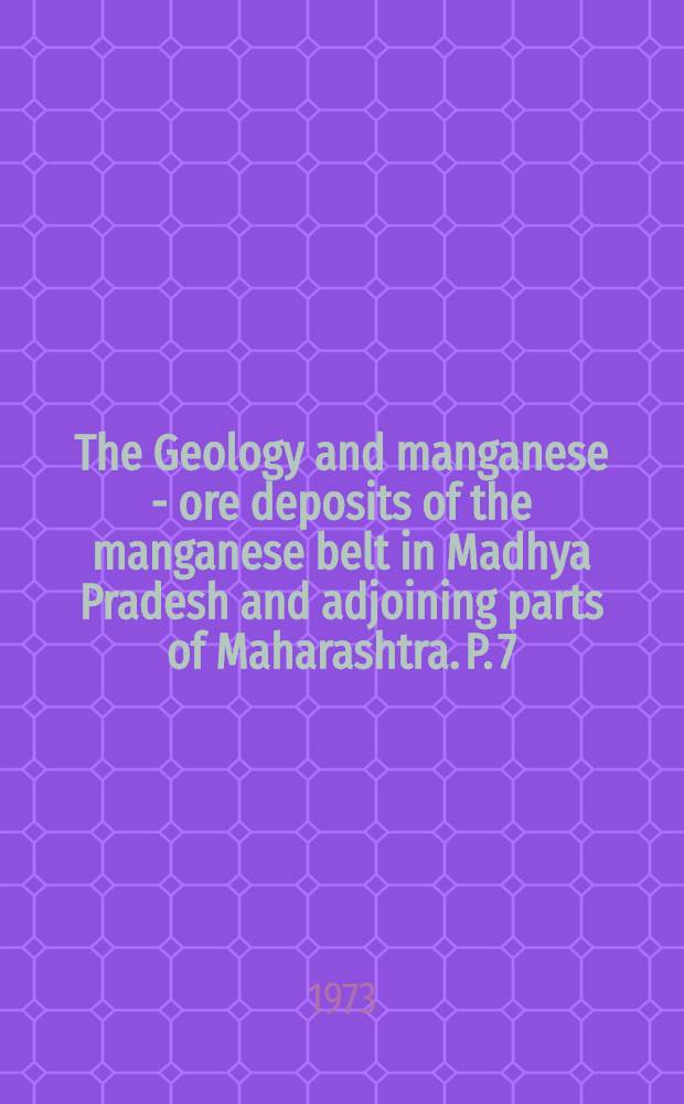 The Geology and manganese - ore deposits of the manganese belt in Madhya Pradesh and adjoining parts of Maharashtra. P. 7 : The geology and manganese - ore deposits of the Balaghat-Ukwa area, Balaghat districs, Madhya Pradesh