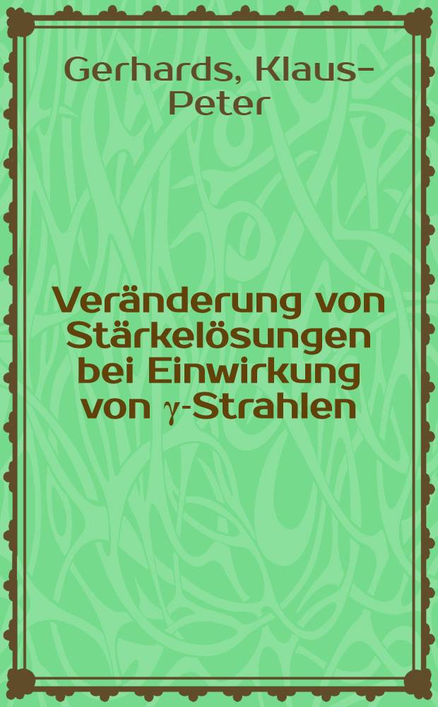 Veränderung von Stärkelösungen bei Einwirkung von γ-Strahlen (Co⁶⁰) in Abhängigkeit von der Dosis : Inaug.-Diss. ... der ... Med. Fakultät der ... Univ. zu Bonn