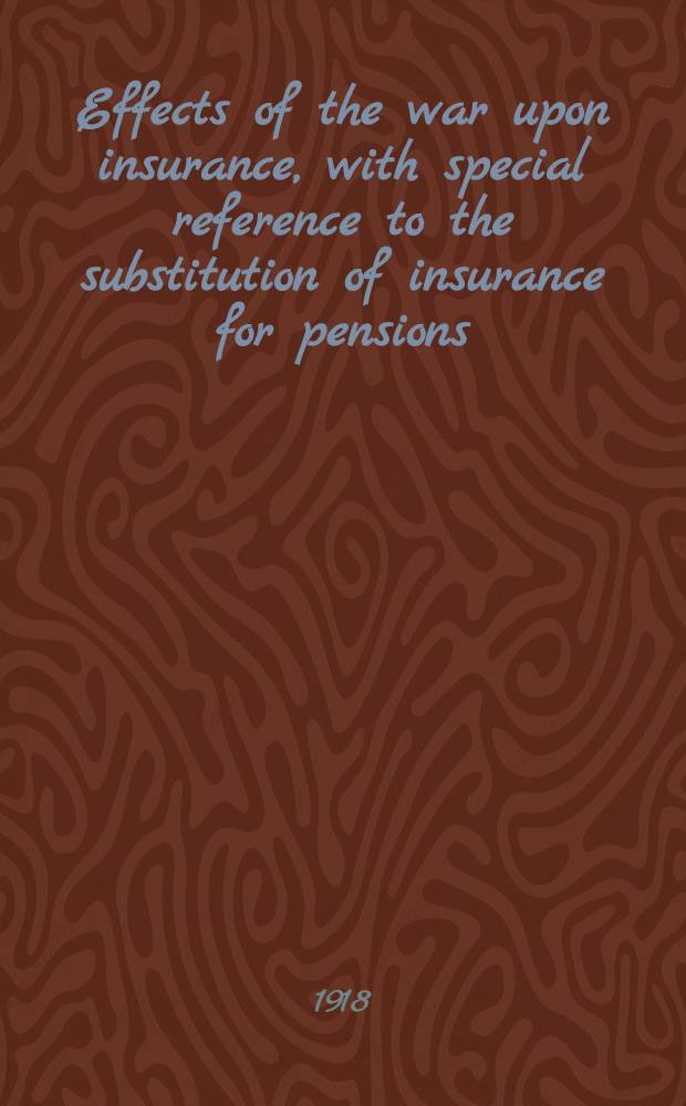... Effects of the war upon insurance, with special reference to the substitution of insurance for pensions