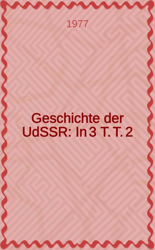 Geschichte der UdSSR : In 3 T. T. 2 : Von der Großen Sozialistischen Oktoberrevolution bis zum Großen Vaterländischen Krieg