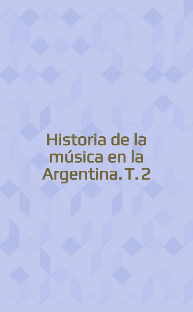 Historia de la música en la Argentina. T. 2 : 1852-1900