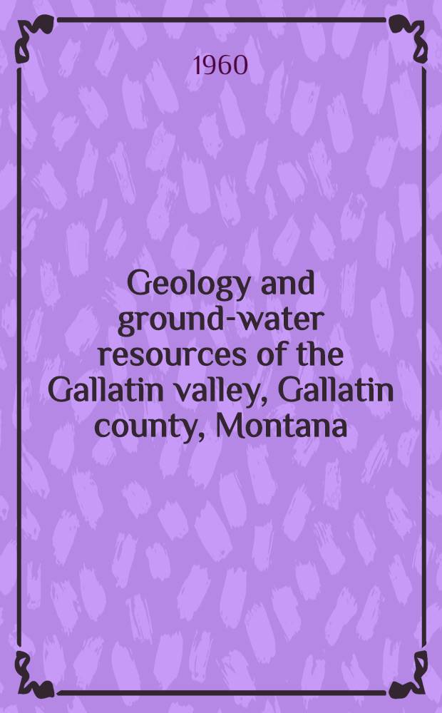Geology and ground-water resources of the Gallatin valley, Gallatin county, Montana : Prep. as part of the program of the Dep. of the interior for development of the Missouri River basin