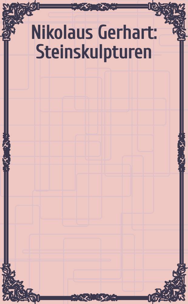 Nikolaus Gerhart : Steinskulpturen : Katalog der Ausst., Kunstverein für die Rheinlande u. Westfalen, Düsseldorf, 9. Mai bis 21. Juni 1987, Künstlerwerkstatt, München, 23. Juni bis 19. Juli 1987