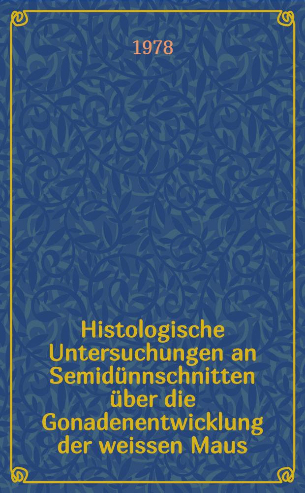 Histologische Untersuchungen an Semidünnschnitten über die Gonadenentwicklung der weissen Maus : Oogenese u. Präspermatogenese als synchrone Prozesse : Inaug.-Diss. der Med. Fak. der Univ. zu Bonn