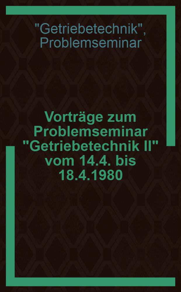 Vorträge zum Problemseminar "Getriebetechnik II" vom 14.4. bis 18.4.1980