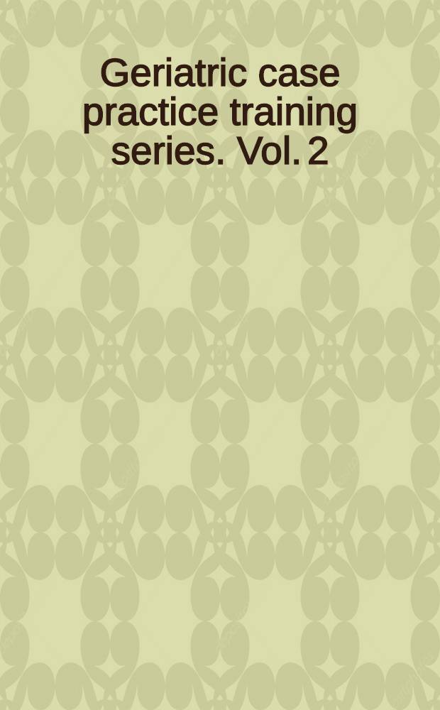 Geriatric case practice training series. Vol. 2 : Home health care
