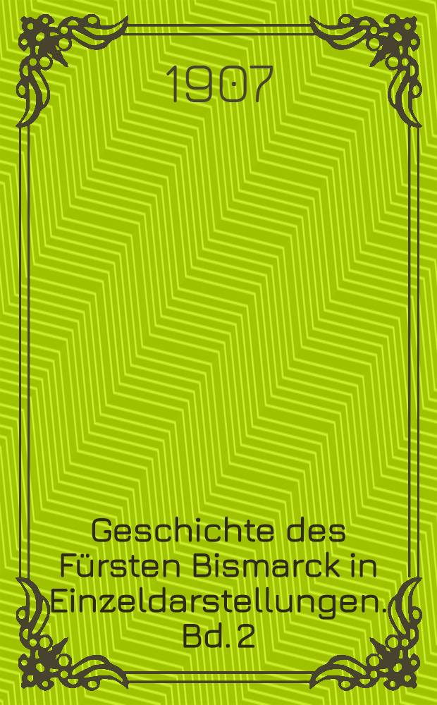 Geschichte des Fürsten Bismarck in Einzeldarstellungen. Bd. 2 : Jugendgeschichte des Fürsten Bismarck (bis 1851)