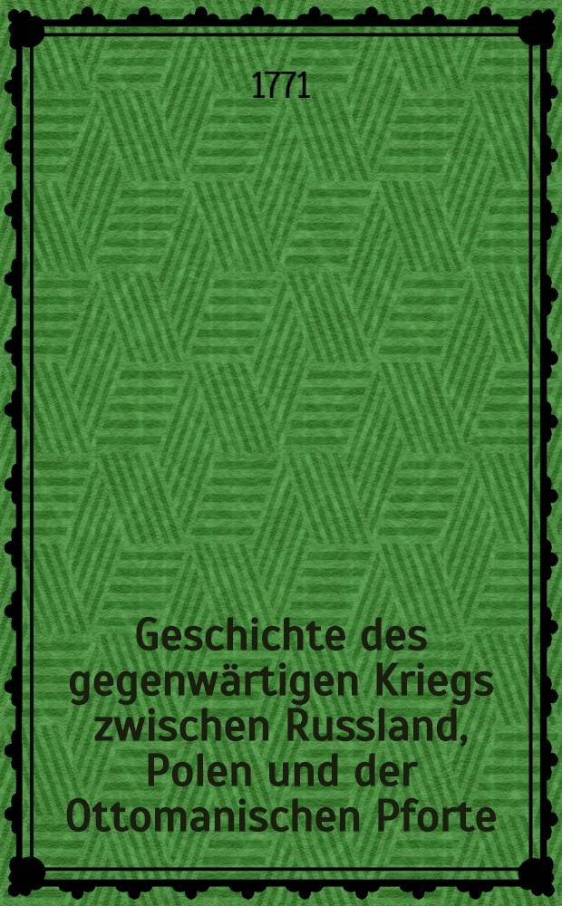 Geschichte des gegenwärtigen Kriegs zwischen Russland, Polen und der Ottomanischen Pforte : T. 1/2, 3-14, 19-20, 21/22, 23-31