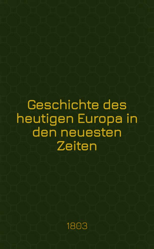 Geschichte des heutigen Europa in den neuesten Zeiten : Ein Handbuch f&uuml;r Schulm&auml;nner, Erzieher, Studirende und andre Liebhaber der Geschichte aus allen St&auml;nden. Bd. 3 : Welcher die merkw&uuml;rdigsten Begebenheiten in der letzten H&auml;lfte des sechszehnten Jahrhunderts in Frankreich, England, Schottland, Spanien, und die Geschichte der Entstehung der Republik der Vereinigten Niederlande enth&auml;lt