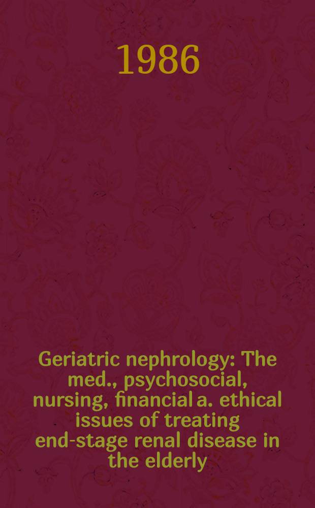 Geriatric nephrology : The med., psychosocial, nursing, financial a. ethical issues of treating end-stage renal disease in the elderly : Papers presented to the First Intern. symp. on geriatric nephrology held in Toronto on May 23-24, 1985