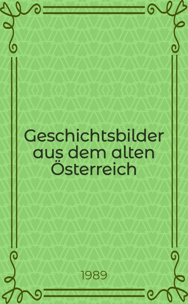 Geschichtsbilder aus dem alten Österreich : Unbekannte Historienmalerei des 19. Jh. : Eine Ausst. der Österr. Galerie, Wien, im Schloss Halbturn, 3. Mai bis 26. Okt. 1989 : Katalog