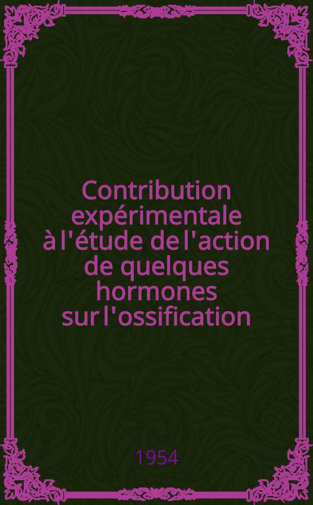 Contribution expérimentale à l'étude de l'action de quelques hormones sur l'ossification : Thèse ..