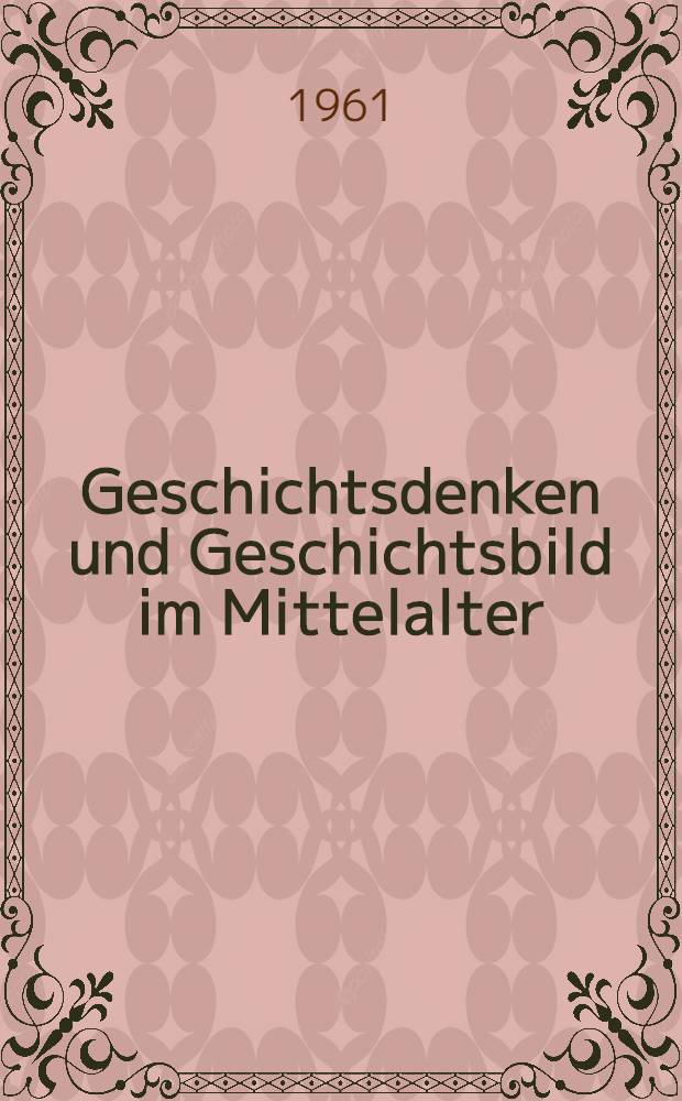 Geschichtsdenken und Geschichtsbild im Mittelalter : Ausgew&auml;hlte Aufs&auml;tze und Arbeiten aus den Jahren 1933 bis 1959