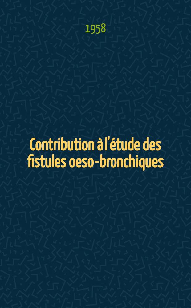 Contribution à l'étude des fistules oeso-bronchiques : Thèse pour le doctorat en méd. ..