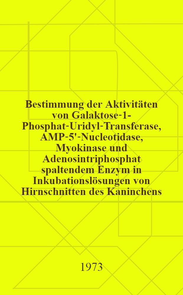 Bestimmung der Aktivitäten von Galaktose-1-Phosphat-Uridyl-Transferase, AMP-5'-Nucleotidase, Myokinase und Adenosintriphosphat spaltendem Enzym in Inkubationslösungen von Hirnschnitten des Kaninchens : Inaug.-Diss. ... der ... Med. Fak. der Univ. des Saarlandes