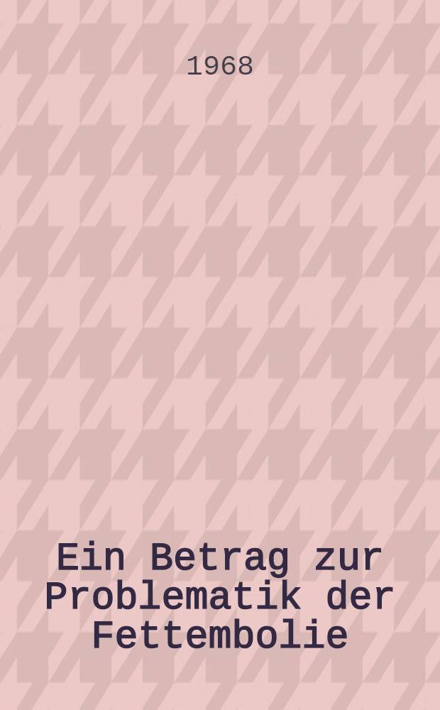 Ein Betrag zur Problematik der Fettembolie : Untersuchungen am Krankengut der Chirurgischen Univ.-Klinik in Tübingen im Zeitraum von Jan. 1954 bis Juli 1965 : Inaug.-Diss. ... einer ... Med. Fakultät der ... Univ. zu Tübingen