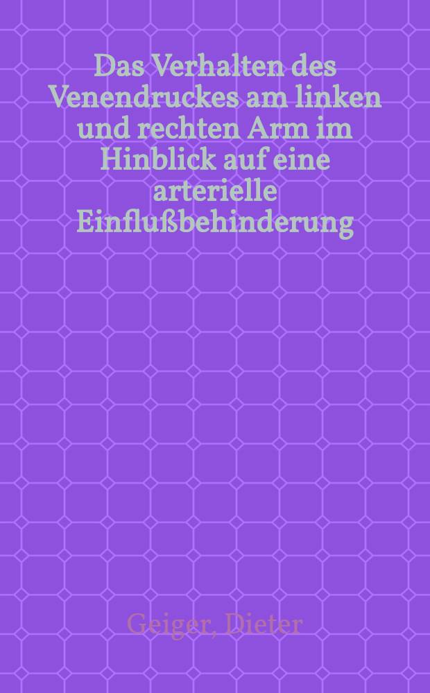 Das Verhalten des Venendruckes am linken und rechten Arm im Hinblick auf eine arterielle Einflußbehinderung : Inaug.-Diss. ... einer ... Med. Fakultät der ... Univ. zu Tübingen