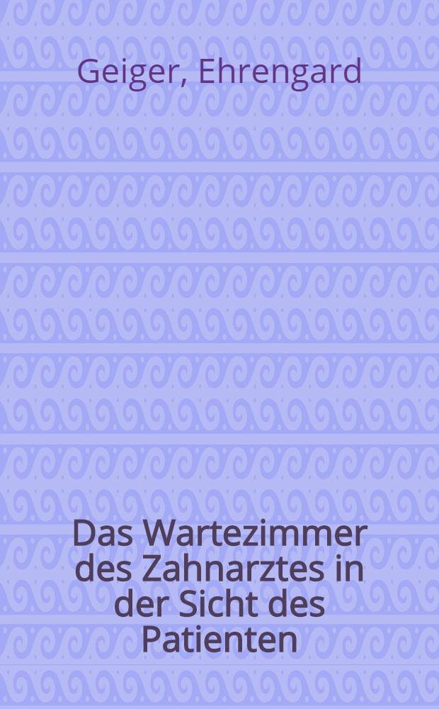 Das Wartezimmer des Zahnarztes in der Sicht des Patienten : Inaug.-Diss. ... einer ... Med. Fakultät der ... Univ. zu Tübingen