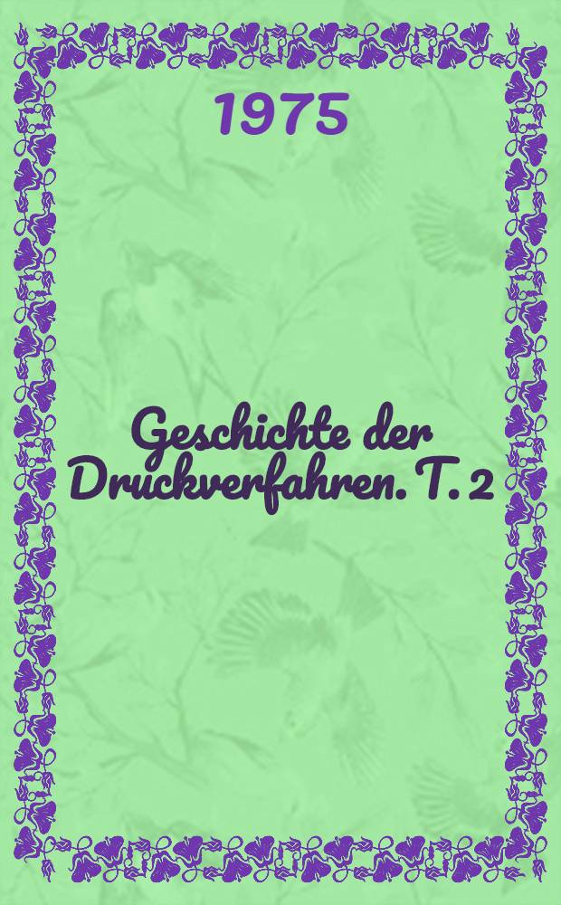 Geschichte der Druckverfahren. T. 2 : Der Buchdruck