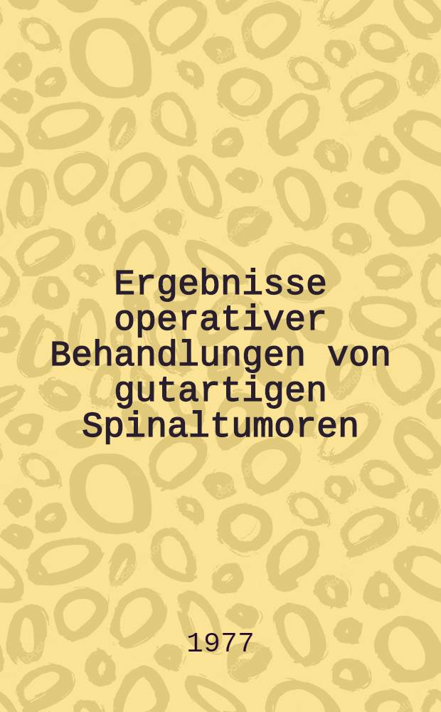Ergebnisse operativer Behandlungen von gutartigen Spinaltumoren : Inaug.-Diss. ... der Med. Fak. der ... Univ. zu Tübingen
