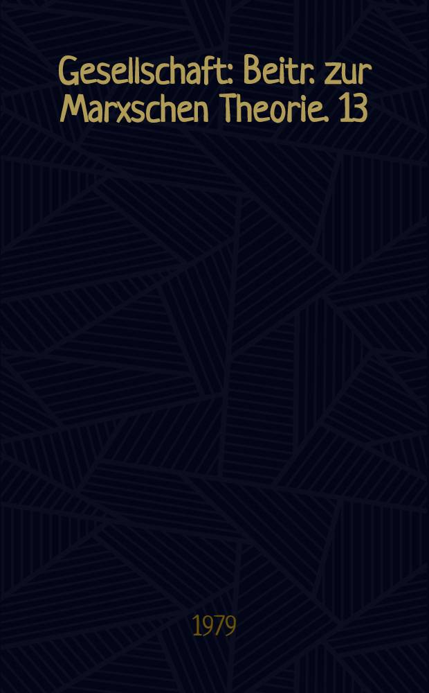 Gesellschaft : Beitr. zur Marxschen Theorie. 13