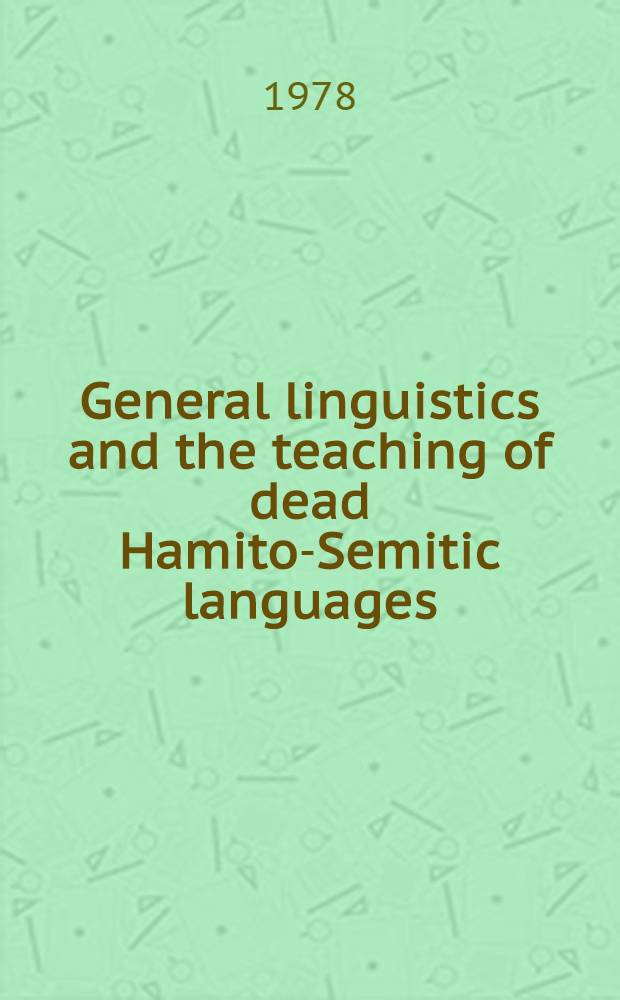 General linguistics and the teaching of dead Hamito-Semitic languages : Proc. of the Symp. held in Groningen, 7th - 8th Nov. 1975 on the occasion of the 50th anniversary of the Inst. of Semitic studies a. Near Eastern archaeology of the State Univ. of Groningen