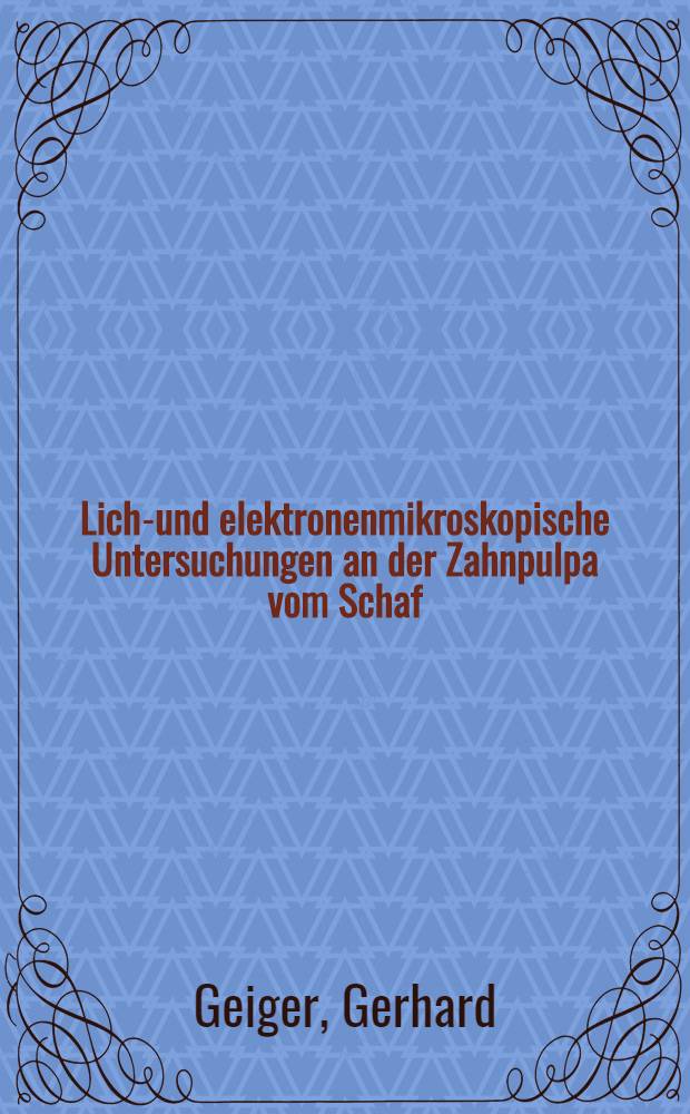 Licht- und elektronenmikroskopische Untersuchungen an der Zahnpulpa vom Schaf (O. ammon aries Linné, 1758) : Inaug.-Diss