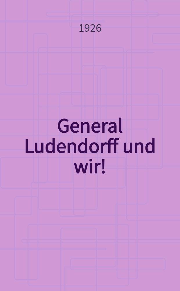General Ludendorff und wir!