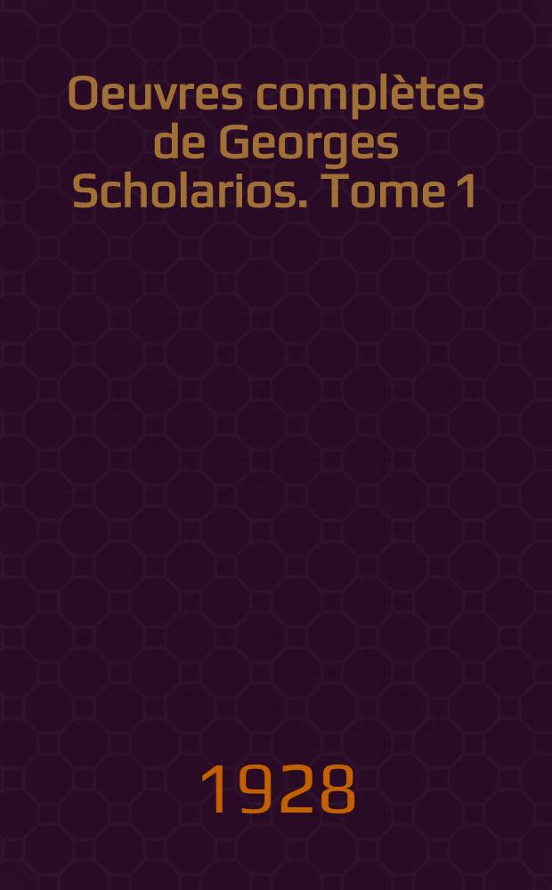 Oeuvres complètes de Georges Scholarios. Tome 1 : Oeuvres oratoires. Traités théologiques sur la providence et sur l'âme