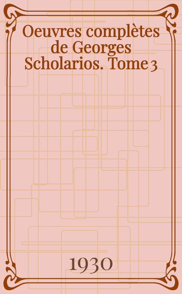 Oeuvres complètes de Georges Scholarios. Tome 3 : Oeuvres polémiques. Questions théologiques. Ecrits apologétiques