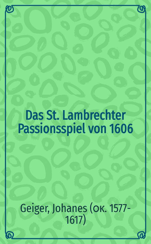 Das St. Lambrechter Passionsspiel von 1606 : Passio Domini und Dialogus in Epiphania Domini des Johannes Geiger